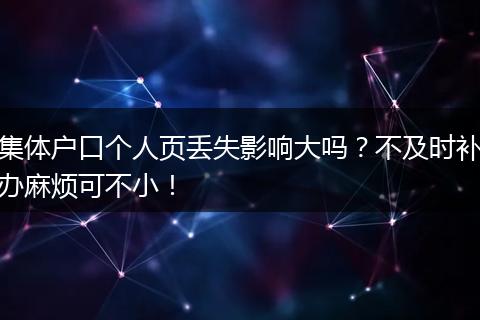 集体户口个人页丢失影响大吗？不及时补办麻烦可不小！