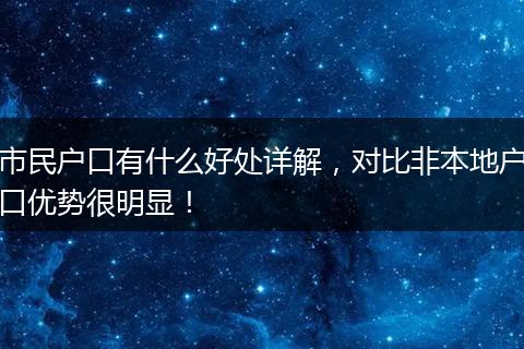 市民户口有什么好处详解，对比非本地户口优势很明显！