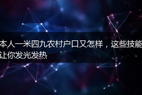本人一米四九农村户口又怎样，这些技能让你发光发热