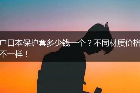 户口本保护套多少钱一个？不同材质价格不一样！