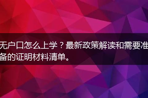 无户口怎么上学？最新政策解读和需要准备的证明材料清单。