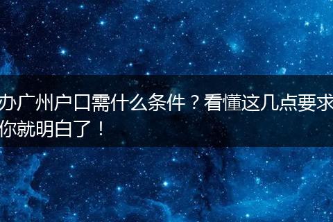 办广州户口需什么条件？看懂这几点要求你就明白了！