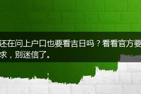 还在问上户口也要看吉日吗？看看官方要求，别迷信了。