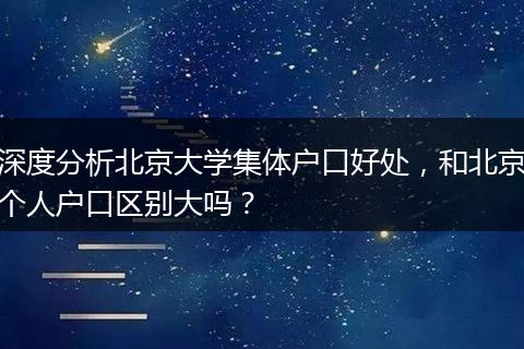 深度分析北京大学集体户口好处，和北京个人户口区别大吗？