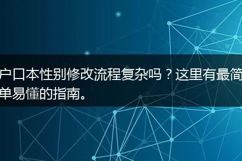 户口本性别修改流程复杂吗？这里有最简单易懂的指南。