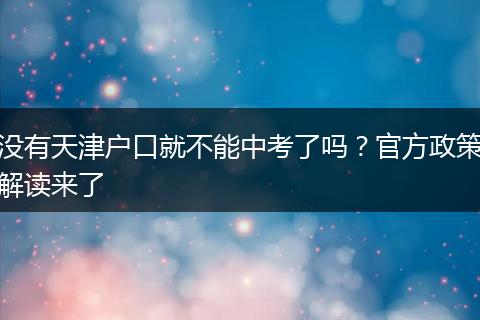 没有天津户口就不能中考了吗？官方政策解读来了