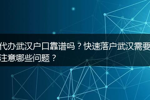 代办武汉户口靠谱吗？快速落户武汉需要注意哪些问题？