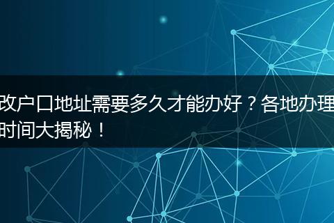 改户口地址需要多久才能办好？各地办理时间大揭秘！