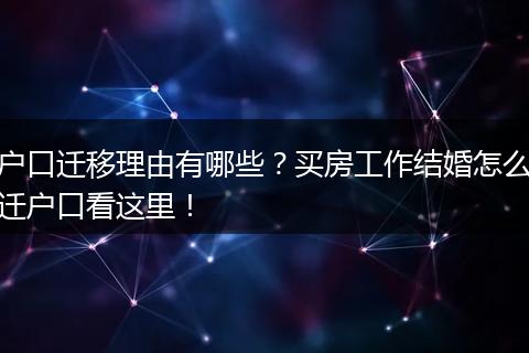 户口迁移理由有哪些？买房工作结婚怎么迁户口看这里！