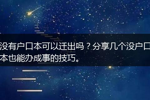 没有户口本可以迁出吗？分享几个没户口本也能办成事的技巧。
