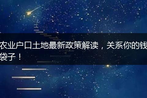 农业户口土地最新政策解读，关系你的钱袋子！