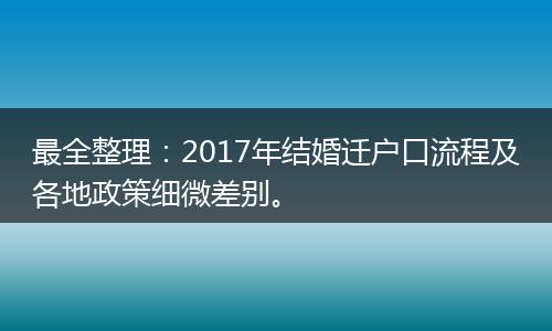 最全整理：2017年结婚迁户口流程及各地政策细微差别。