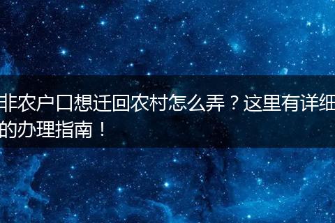非农户口想迁回农村怎么弄？这里有详细的办理指南！