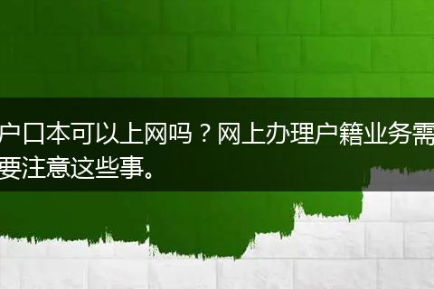 户口本可以上网吗？网上办理户籍业务需要注意这些事。