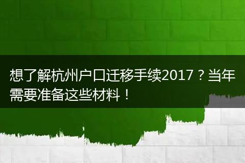 想了解杭州户口迁移手续2017？当年需要准备这些材料！