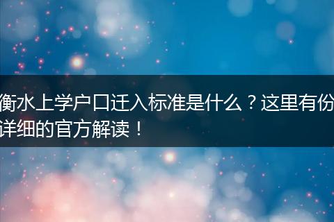 衡水上学户口迁入标准是什么？这里有份详细的官方解读！