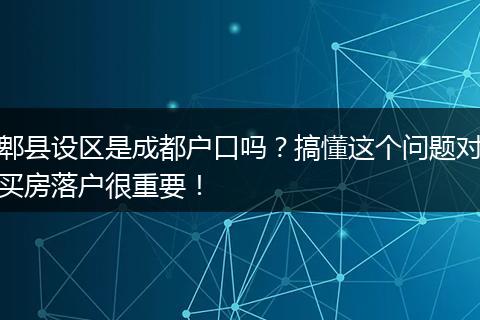 郫县设区是成都户口吗？搞懂这个问题对买房落户很重要！