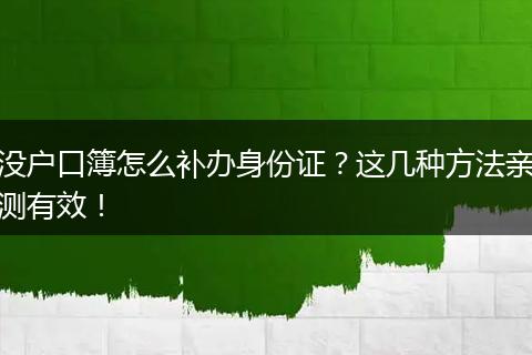 没户口簿怎么补办身份证？这几种方法亲测有效！