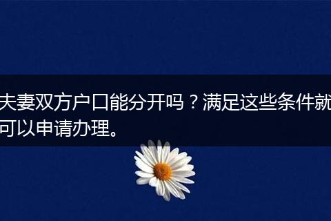 夫妻双方户口能分开吗？满足这些条件就可以申请办理。