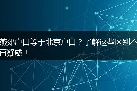 燕郊户口等于北京户口？了解这些区别不再疑惑！