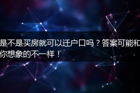 是不是买房就可以迁户口吗？答案可能和你想象的不一样！