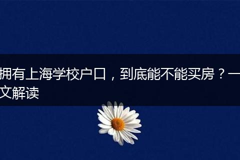 拥有上海学校户口，到底能不能买房？一文解读