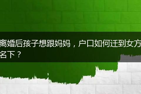 离婚后孩子想跟妈妈，户口如何迁到女方名下？