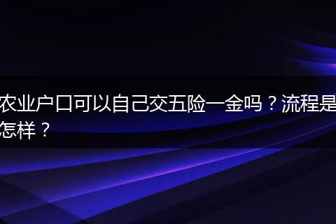农业户口可以自己交五险一金吗？流程是怎样？