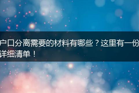 户口分离需要的材料有哪些？这里有一份详细清单！