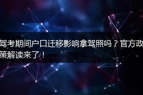 驾考期间户口迁移影响拿驾照吗？官方政策解读来了！