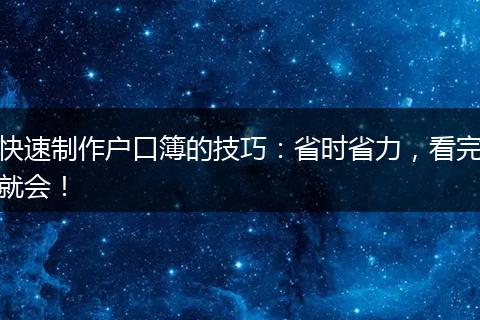 快速制作户口簿的技巧：省时省力，看完就会！