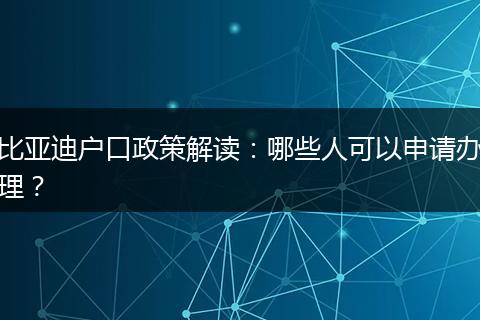 比亚迪户口政策解读：哪些人可以申请办理？