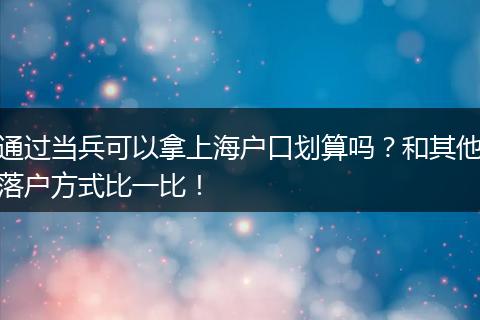 通过当兵可以拿上海户口划算吗？和其他落户方式比一比！