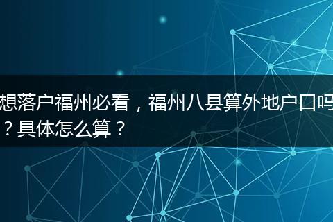想落户福州必看，福州八县算外地户口吗？具体怎么算？