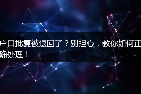户口批复被退回了？别担心，教你如何正确处理！