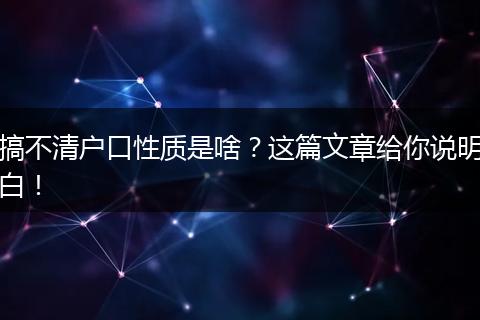 搞不清户口性质是啥？这篇文章给你说明白！