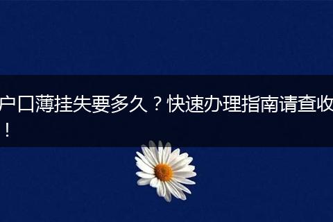 户口薄挂失要多久？快速办理指南请查收！