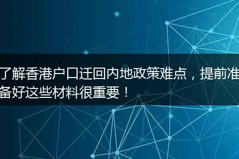 了解香港户口迁回内地政策难点，提前准备好这些材料很重要！