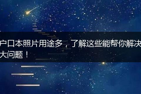 户口本照片用途多，了解这些能帮你解决大问题！