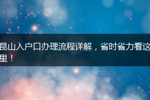 昆山入户口办理流程详解，省时省力看这里！