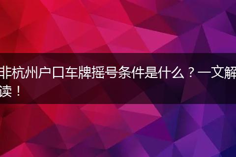 非杭州户口车牌摇号条件是什么？一文解读！