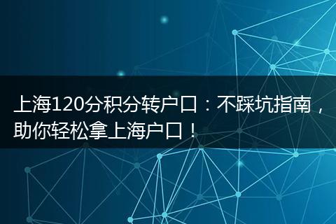 上海120分积分转户口：不踩坑指南，助你轻松拿上海户口！