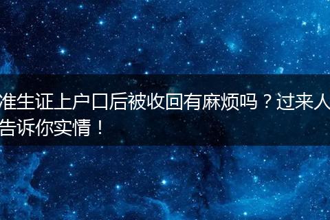 准生证上户口后被收回有麻烦吗？过来人告诉你实情！