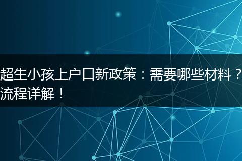 超生小孩上户口新政策：需要哪些材料？流程详解！