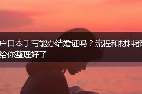户口本手写能办结婚证吗？流程和材料都给你整理好了