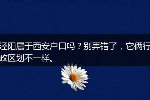 泾阳属于西安户口吗？别弄错了，它俩行政区划不一样。