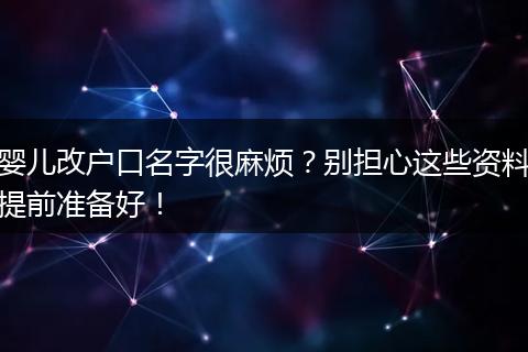 婴儿改户口名字很麻烦？别担心这些资料提前准备好！