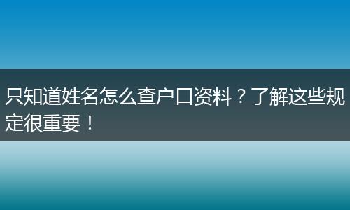 只知道姓名怎么查户口资料？了解这些规定很重要！