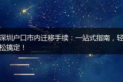 深圳户口市内迁移手续：一站式指南，轻松搞定！