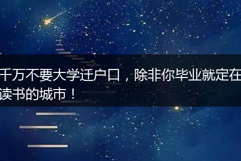 千万不要大学迁户口，除非你毕业就定在读书的城市！